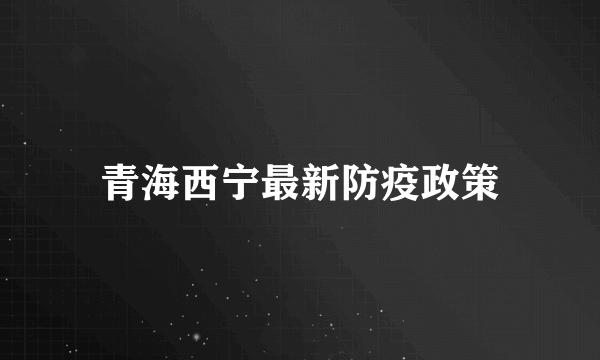 青海西宁最新防疫政策