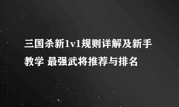 三国杀新1v1规则详解及新手教学 最强武将推荐与排名