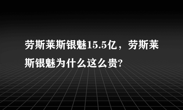 劳斯莱斯银魅15.5亿，劳斯莱斯银魅为什么这么贵?