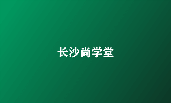 长沙尚学堂