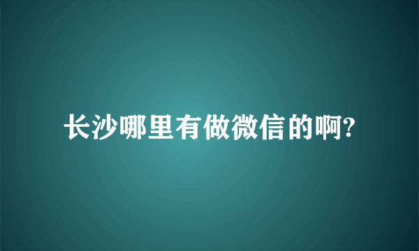 长沙哪里有做微信的啊?