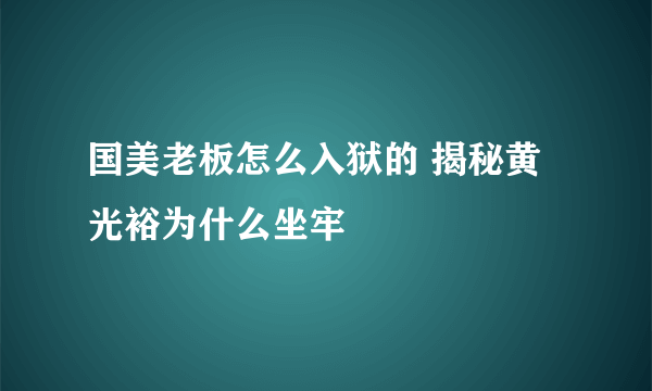 国美老板怎么入狱的 揭秘黄光裕为什么坐牢