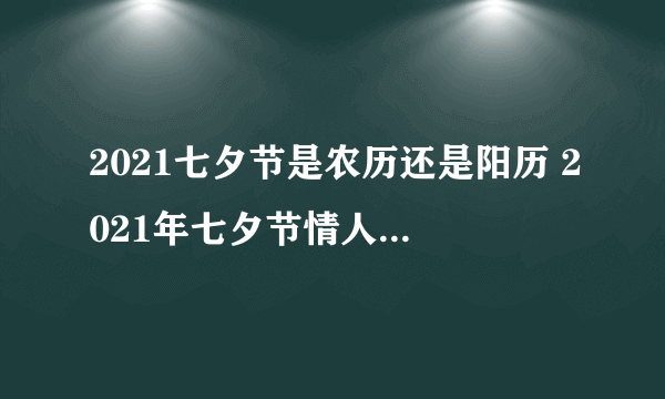 2021七夕节是农历还是阳历 2021年七夕节情人节农历什么时候