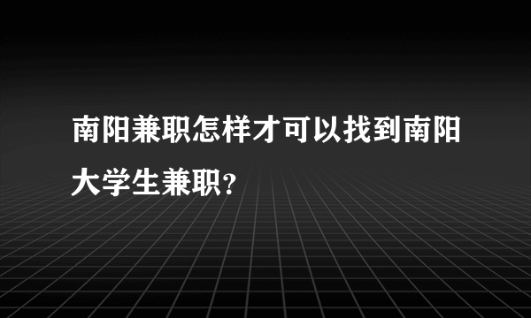 南阳兼职怎样才可以找到南阳大学生兼职？