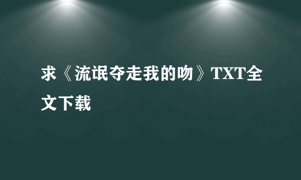 求《流氓夺走我的吻》TXT全文下载