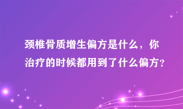 颈椎骨质增生偏方是什么，你治疗的时候都用到了什么偏方？