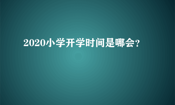 2020小学开学时间是哪会？