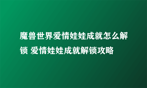 魔兽世界爱情娃娃成就怎么解锁 爱情娃娃成就解锁攻略