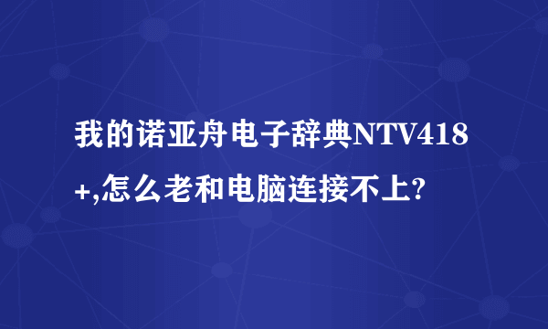 我的诺亚舟电子辞典NTV418+,怎么老和电脑连接不上?