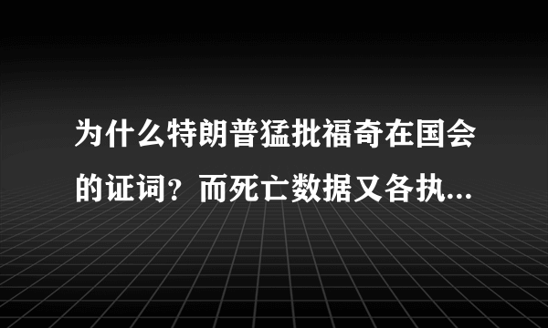 为什么特朗普猛批福奇在国会的证词？而死亡数据又各执一词呢？