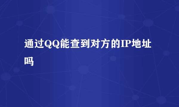 通过QQ能查到对方的IP地址吗