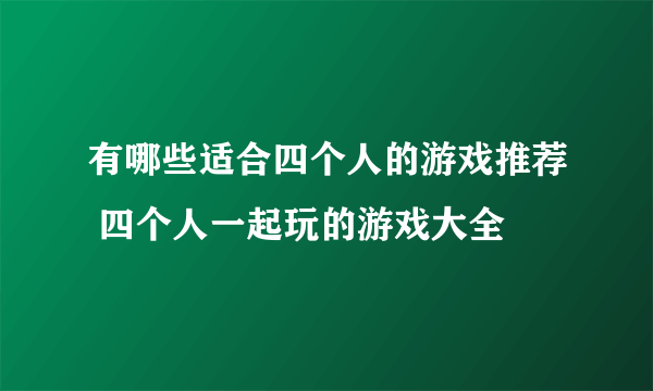 有哪些适合四个人的游戏推荐 四个人一起玩的游戏大全