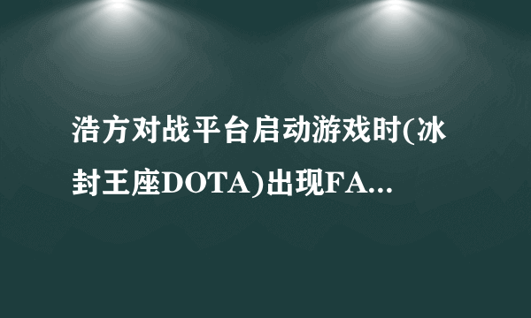 浩方对战平台启动游戏时(冰封王座DOTA)出现FATAL ERROR!......的错误提示为什么啊?会的帮帮忙!!!