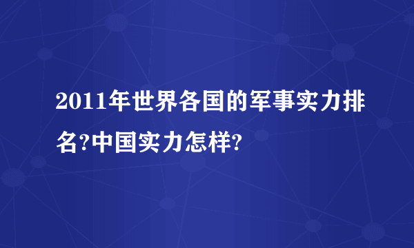 2011年世界各国的军事实力排名?中国实力怎样?