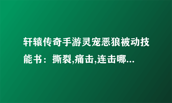 轩辕传奇手游灵宠恶狼被动技能书：撕裂,痛击,连击哪个技能书好