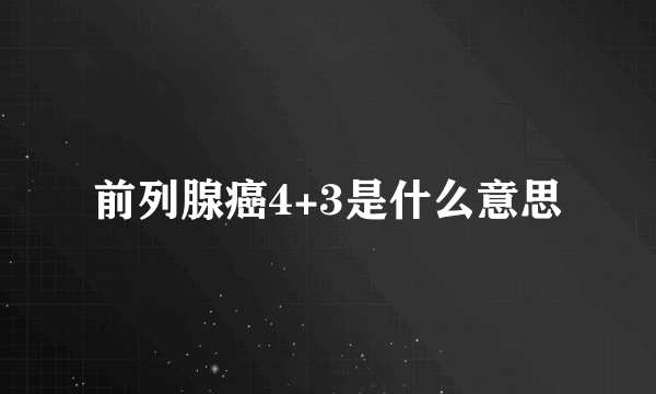 前列腺癌4+3是什么意思