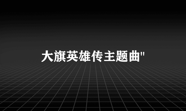 大旗英雄传主题曲