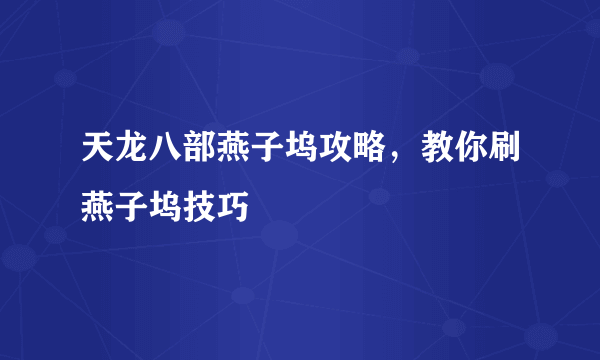 天龙八部燕子坞攻略，教你刷燕子坞技巧