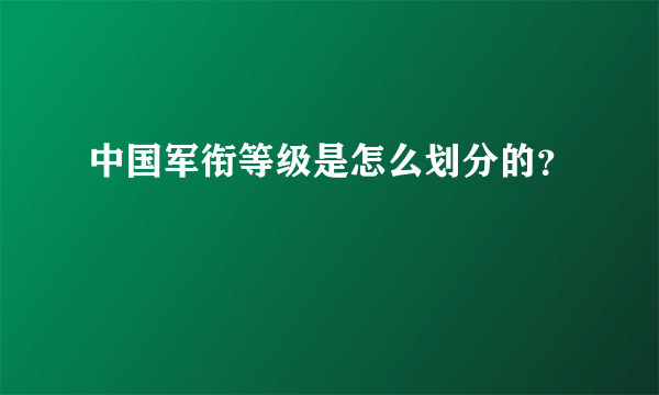 中国军衔等级是怎么划分的？