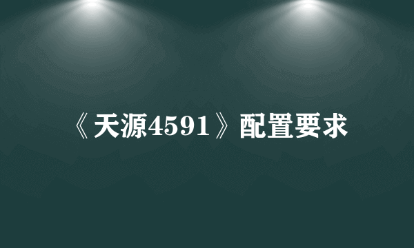 《天源4591》配置要求