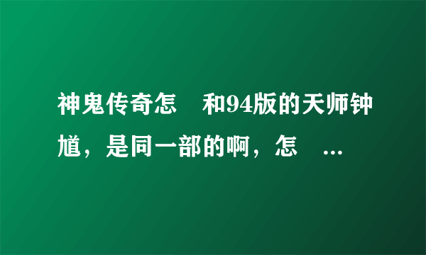 神鬼传奇怎麼和94版的天师钟馗，是同一部的啊，怎麼我看介绍不同的？