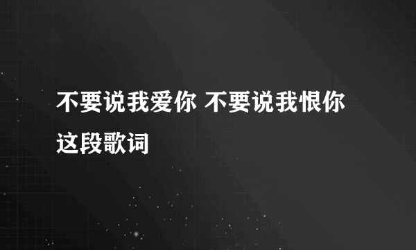 不要说我爱你 不要说我恨你 这段歌词