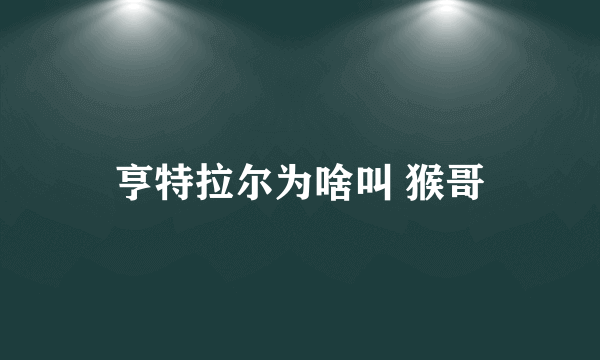 亨特拉尔为啥叫 猴哥