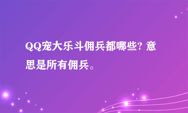 QQ宠大乐斗佣兵都哪些? 意思是所有佣兵。