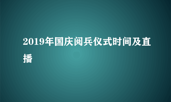 2019年国庆阅兵仪式时间及直播