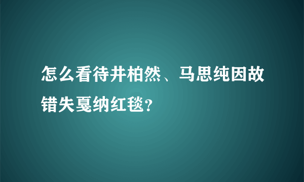 怎么看待井柏然、马思纯因故错失戛纳红毯？