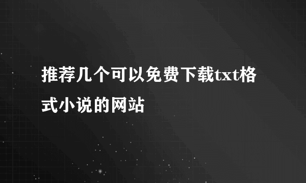 推荐几个可以免费下载txt格式小说的网站