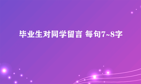 毕业生对同学留言 每句7~8字