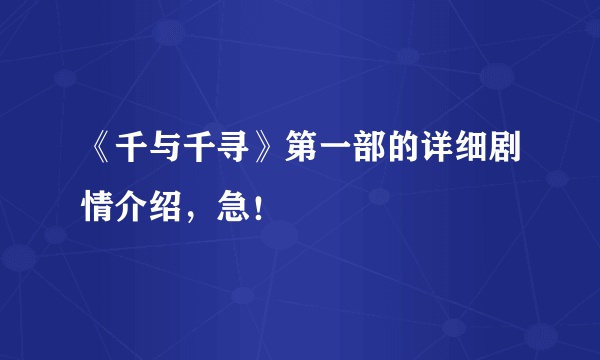 《千与千寻》第一部的详细剧情介绍，急！