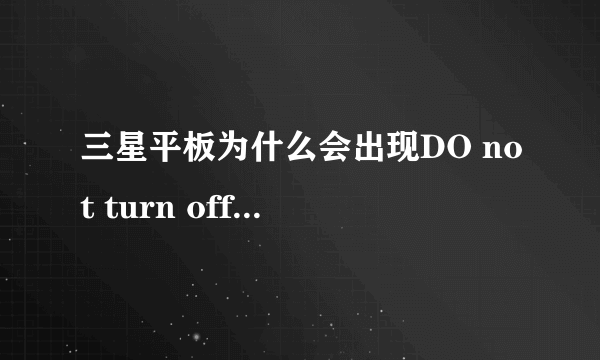 三星平板为什么会出现DO not turn off target.接下来该怎么处理