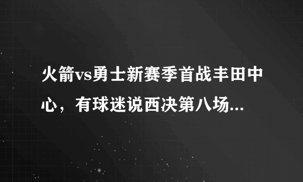 火箭vs勇士新赛季首战丰田中心，有球迷说西决第八场要开打了，对此你怎么看？