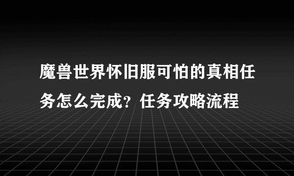 魔兽世界怀旧服可怕的真相任务怎么完成？任务攻略流程