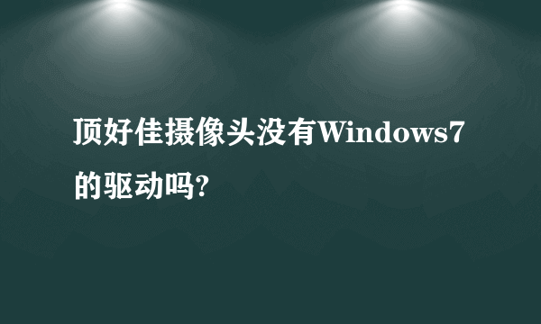 顶好佳摄像头没有Windows7的驱动吗?