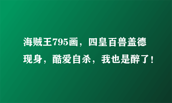 海贼王795画，四皇百兽盖德现身，酷爱自杀，我也是醉了！