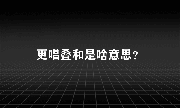 更唱叠和是啥意思？