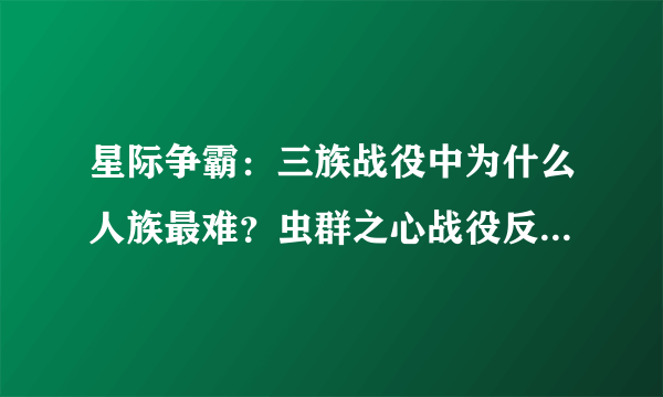 星际争霸：三族战役中为什么人族最难？虫群之心战役反最简单？