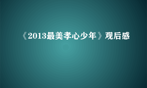 《2013最美孝心少年》观后感