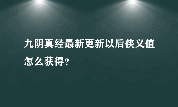 九阴真经最新更新以后侠义值怎么获得？