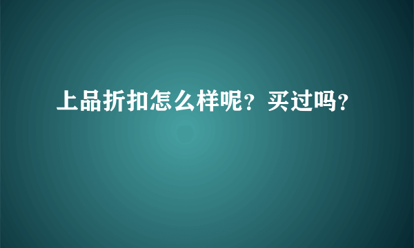 上品折扣怎么样呢？买过吗？