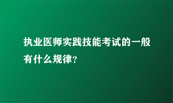 执业医师实践技能考试的一般有什么规律？