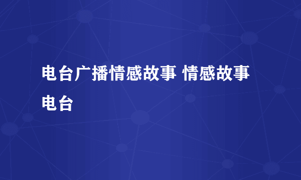 电台广播情感故事 情感故事电台