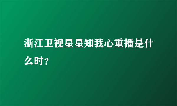 浙江卫视星星知我心重播是什么时？