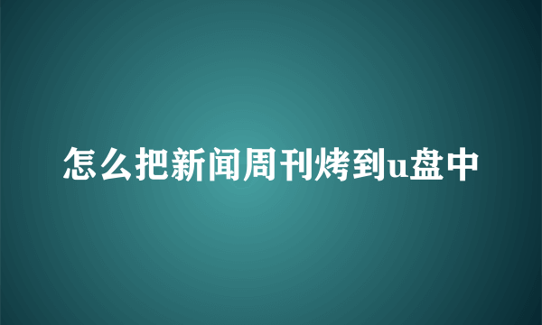 怎么把新闻周刊烤到u盘中