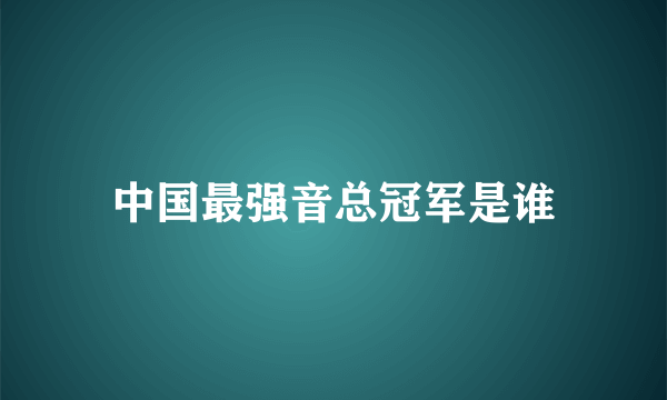 中国最强音总冠军是谁