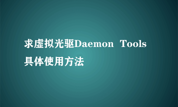 求虚拟光驱Daemon  Tools 具体使用方法