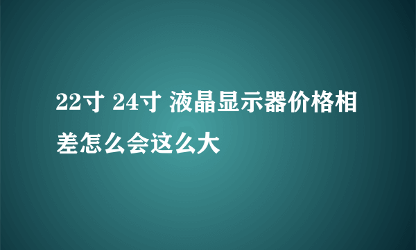 22寸 24寸 液晶显示器价格相差怎么会这么大